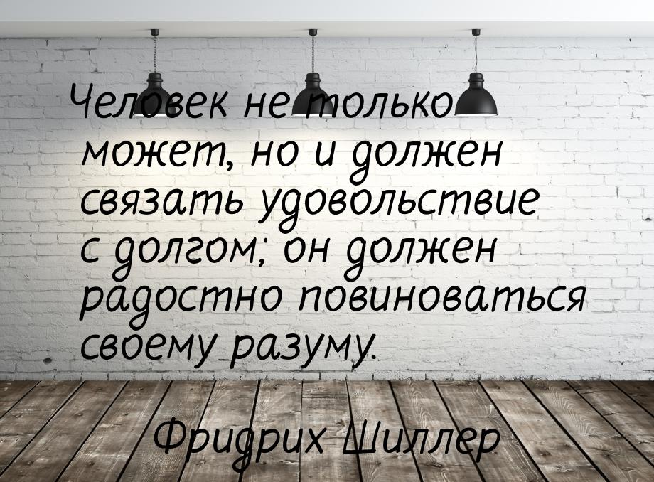 Человек не только может, но и должен связать удовольствие с долгом; он должен радостно пов