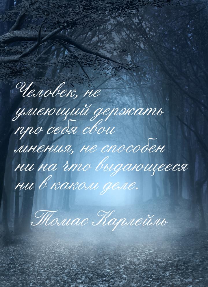 Человек, не умеющий держать про себя свои мнения, не способен ни на что выдающееся ни в ка