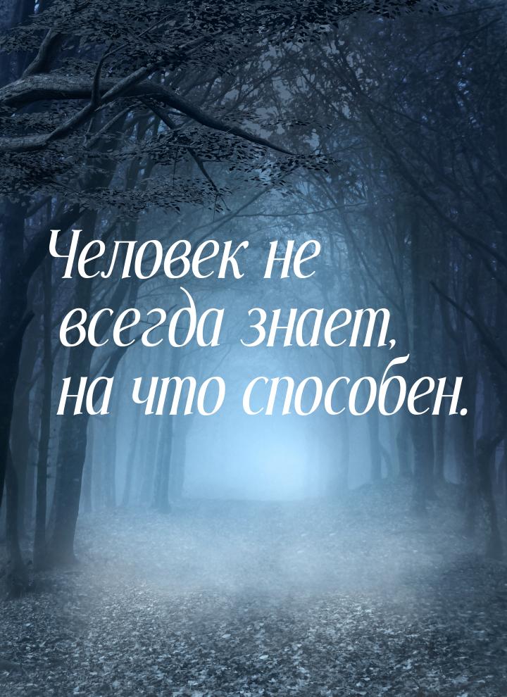 Человек не всегда знает, на что способен.