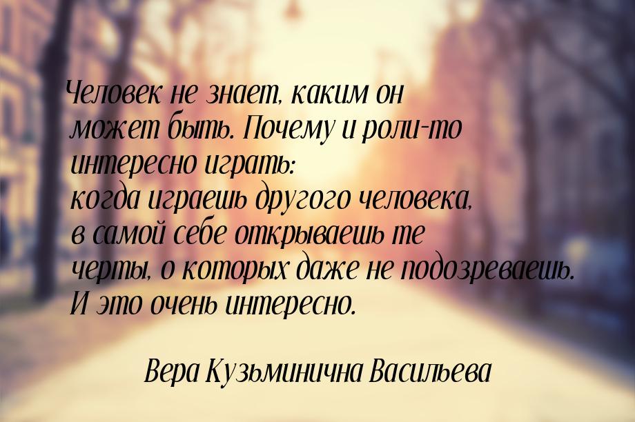 Человек не знает, каким он может быть. Почему и роли-то интересно играть: когда играешь др