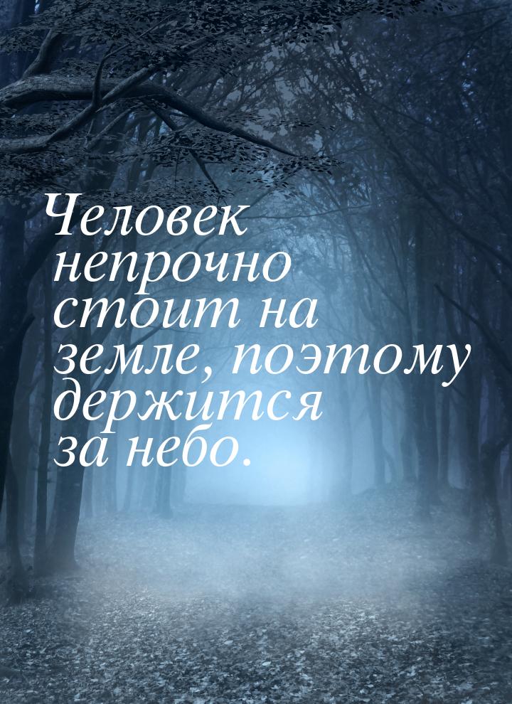 Человек непрочно стоит на земле, поэтому держится за небо.