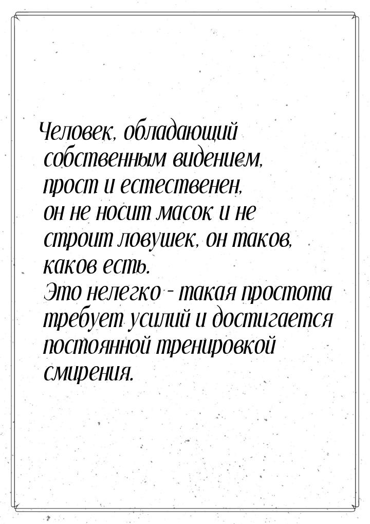 Человек, обладающий собственным видением, прост и естественен, он не носит масок и не стро