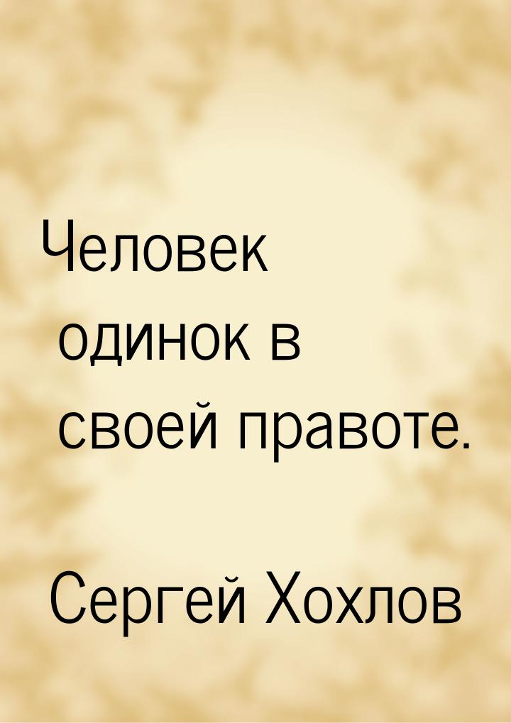 Человек одинок в своей правоте.