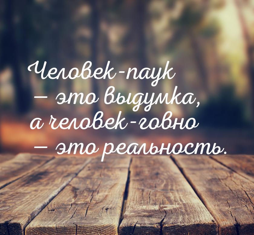 Человек-паук  это выдумка, а человек-говно  это реальность.