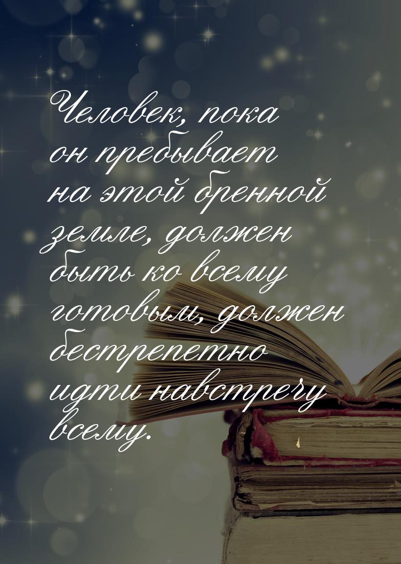 Человек, пока он пребывает на этой бренной земле, должен быть ко всему готовым, должен бес