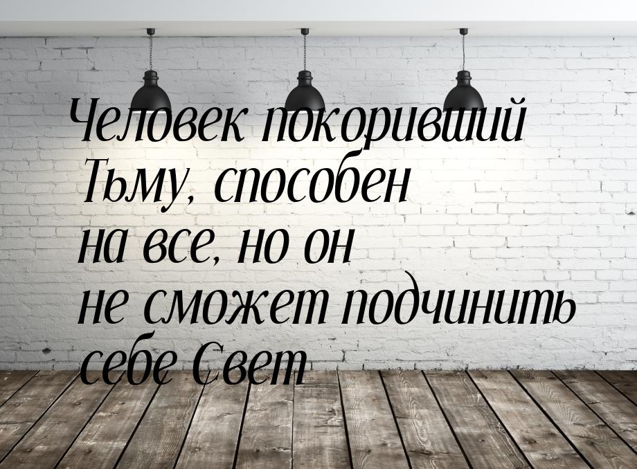 Человек покоривший Тьму, способен на все, но он не сможет подчинить себе Свет