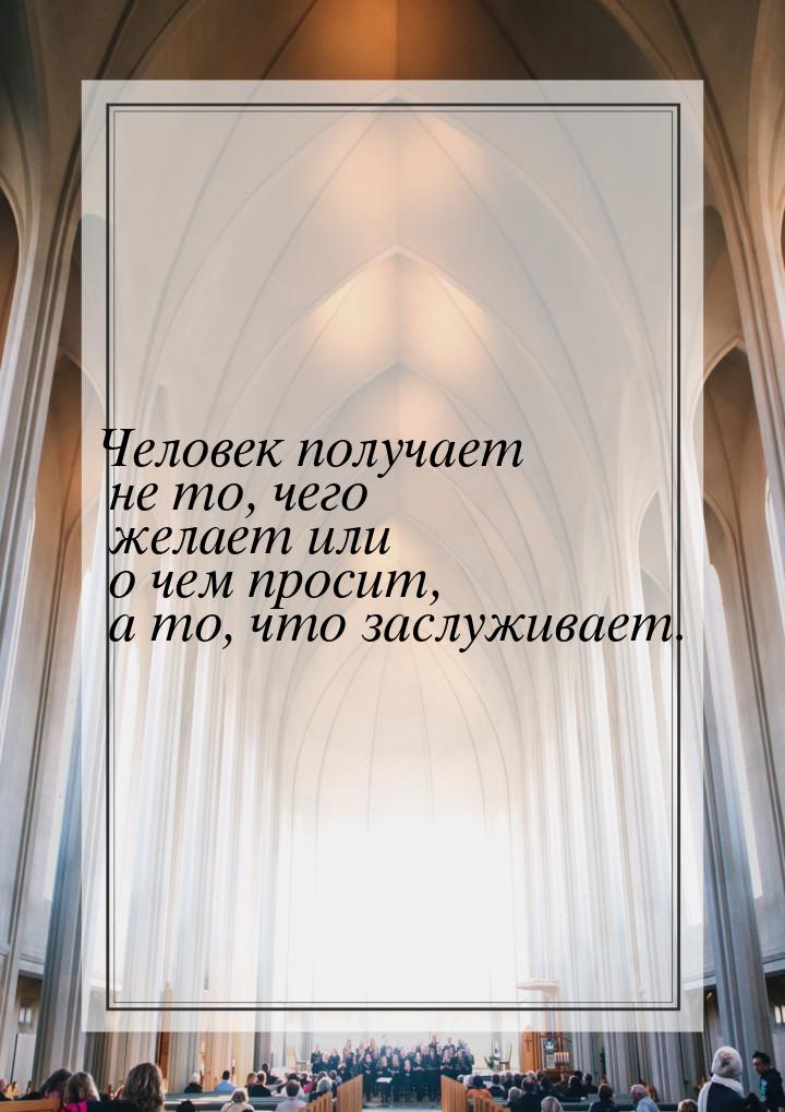 Человек получает не то, чего желает или о чем просит, а то, что заслуживает.