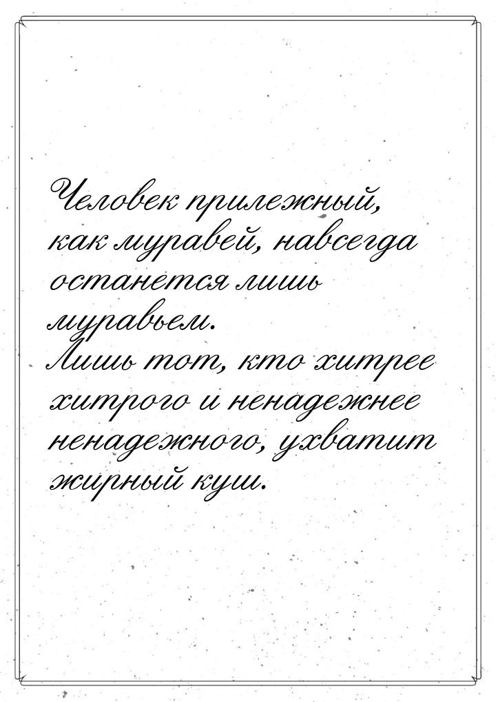 Человек прилежный, как муравей, навсегда останется лишь муравьем. Лишь тот, кто хитрее хит