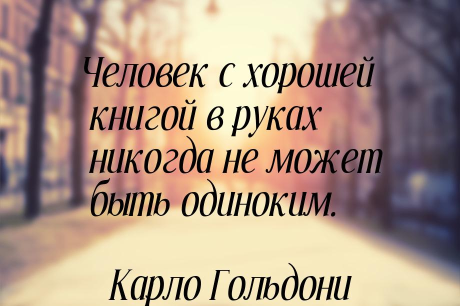 Человек с хорошей книгой в руках никогда не может быть одиноким.