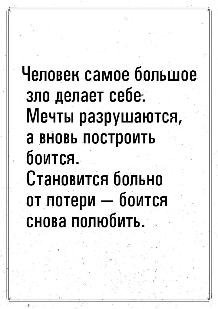 Человек самое большое зло делает себе. Мечты разрушаются, а вновь построить боится. Станов