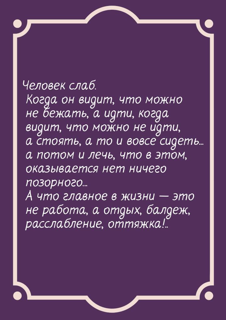 Человек слаб. Когда он видит, что можно не бежать, а идти, когда видит, что можно не идти,