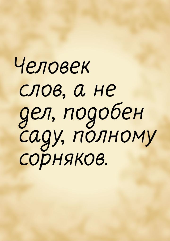 Человек слов, а не дел, подобен саду, полному сорняков.