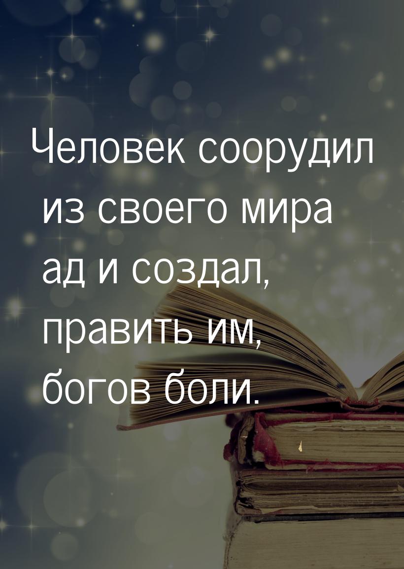 Человек соорудил из своего мира ад и создал, править им, богов боли.