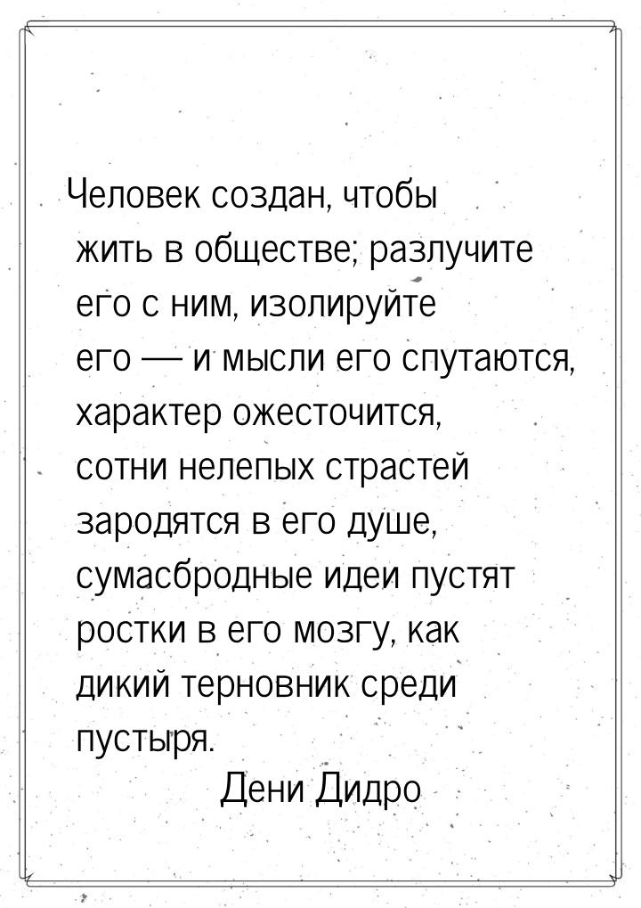 Человек создан, чтобы жить в обществе; разлучите его с ним, изолируйте его  и мысли