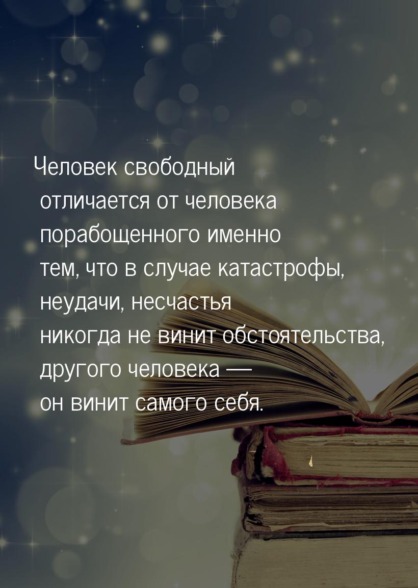 Человек свободный отличается от человека порабощенного именно тем, что в случае катастрофы