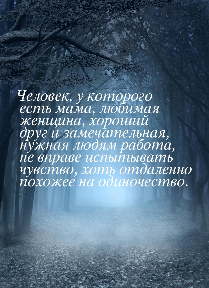 Человек, у которого есть мама, любимая женщина, хороший друг и замечательная, нужная людям