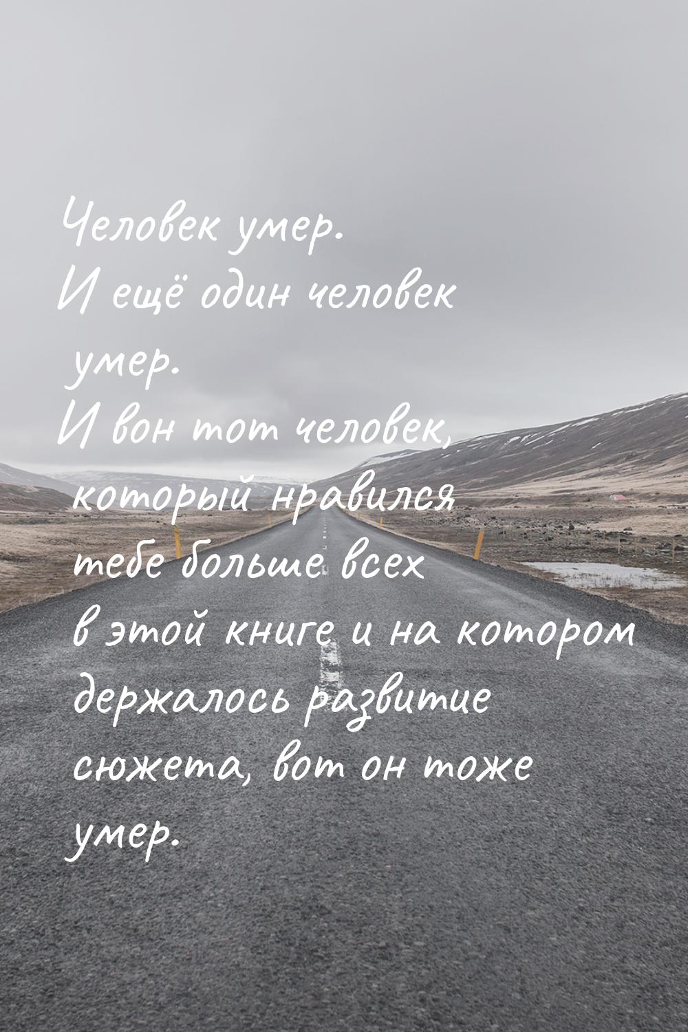 Человек умер. И ещё один человек умер. И вон тот человек, который нравился тебе больше все