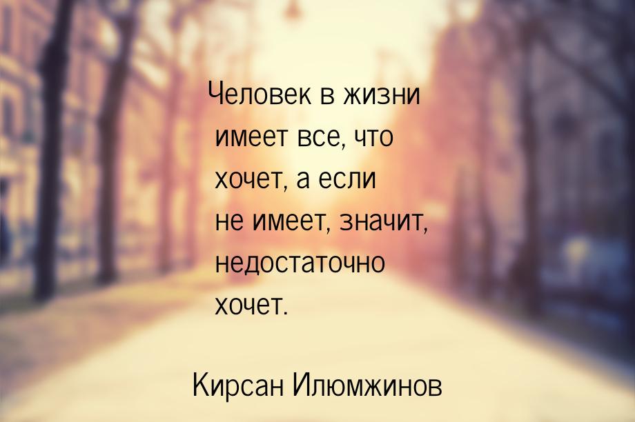 Человек в жизни имеет все, что хочет, а если не имеет, значит, недостаточно хочет.