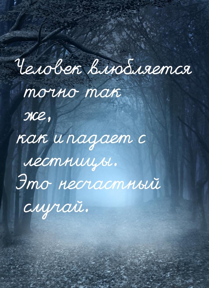 Человек влюбляется точно так же, как и падает с лестницы. Это несчастный случай.