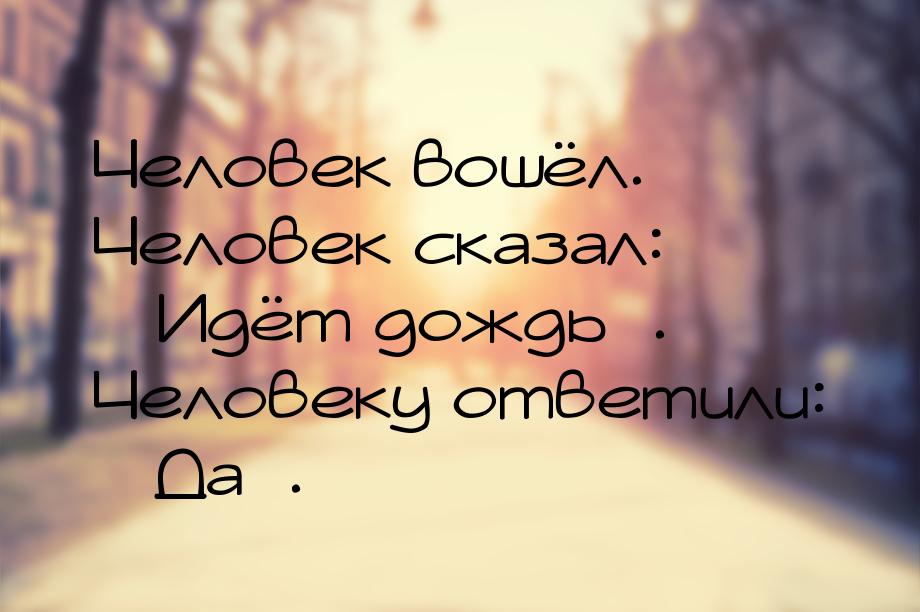 Человек вошёл. Человек сказал: Идёт дождь. Человеку ответили: Да&raqu
