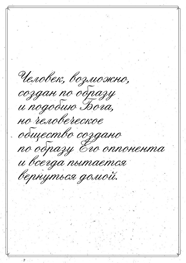 Человек, возможно, создан по образу и подобию Бога, но человеческое общество создано по об