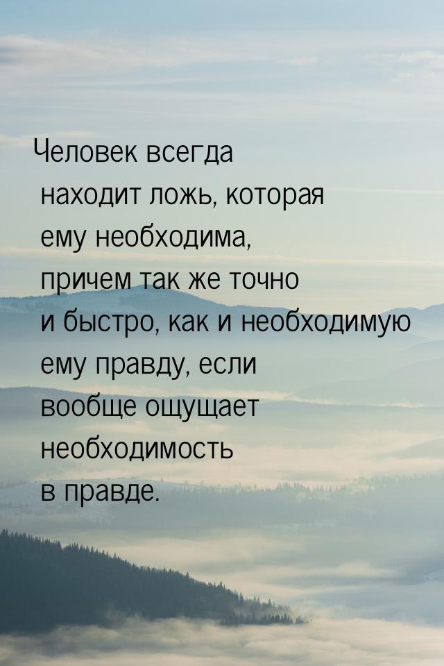 Человек всегда находит ложь, которая ему необходима, причем так же точно и быстро, как и н