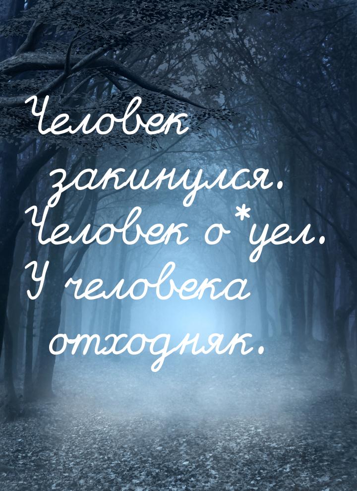 Человек закинулся. Человек о*уел. У человека отходняк.