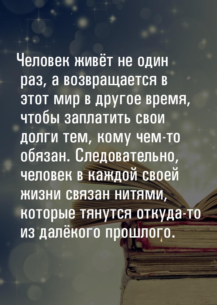 Человек живёт не один раз, а возвращается в этот мир в другое время, чтобы заплатить свои 