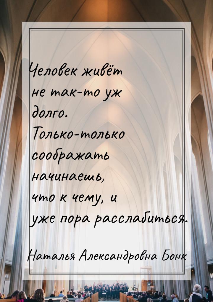 Человек живёт не так-то уж долго. Только-только соображать начинаешь, что к чему, и уже по