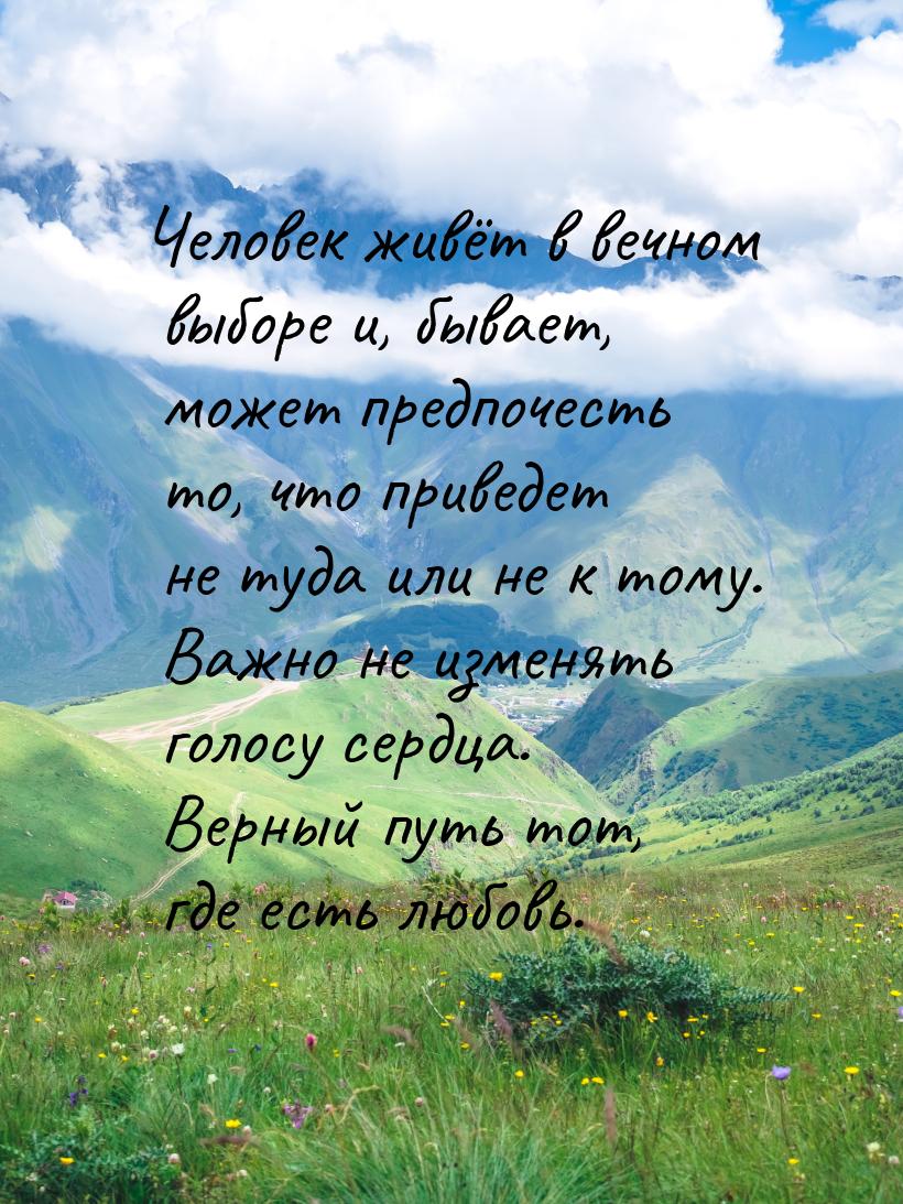 Человек живёт в вечном выборе и, бывает, может предпочесть то, что приведет не туда или не