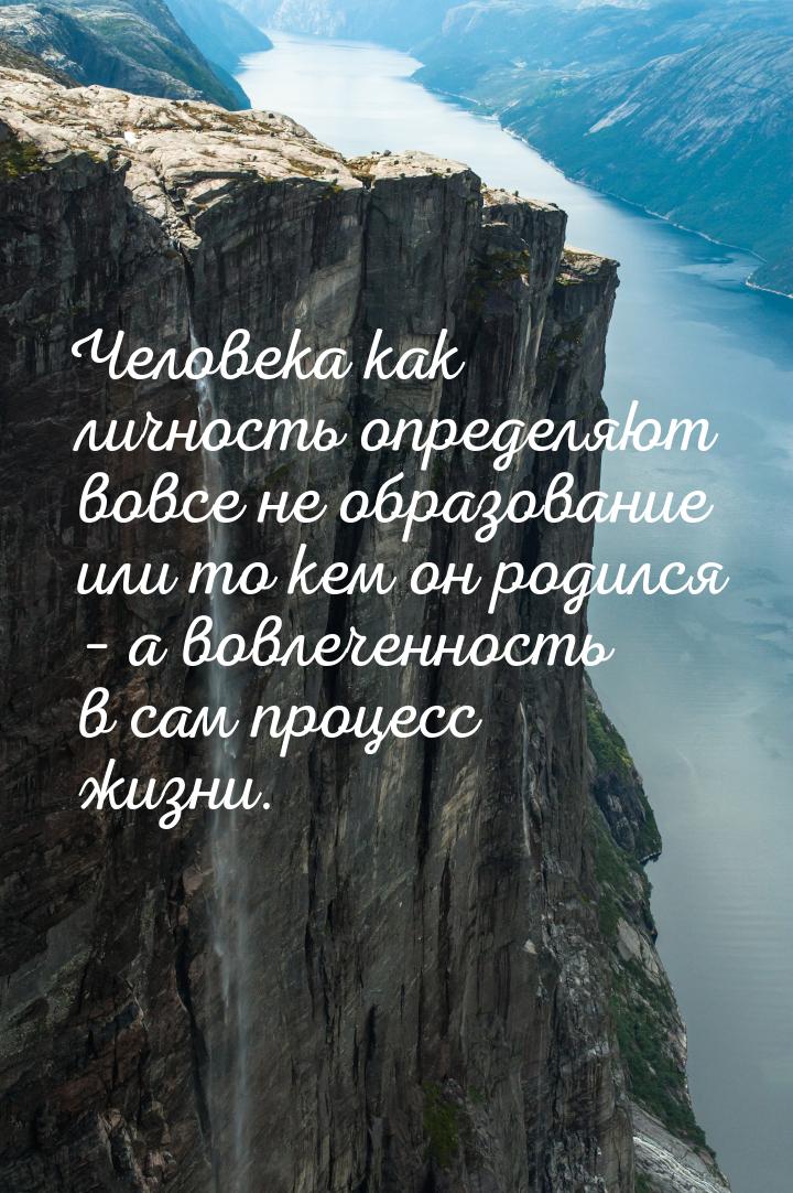 Человека как личность определяют вовсе не образование или то кем он родился – а вовлеченно