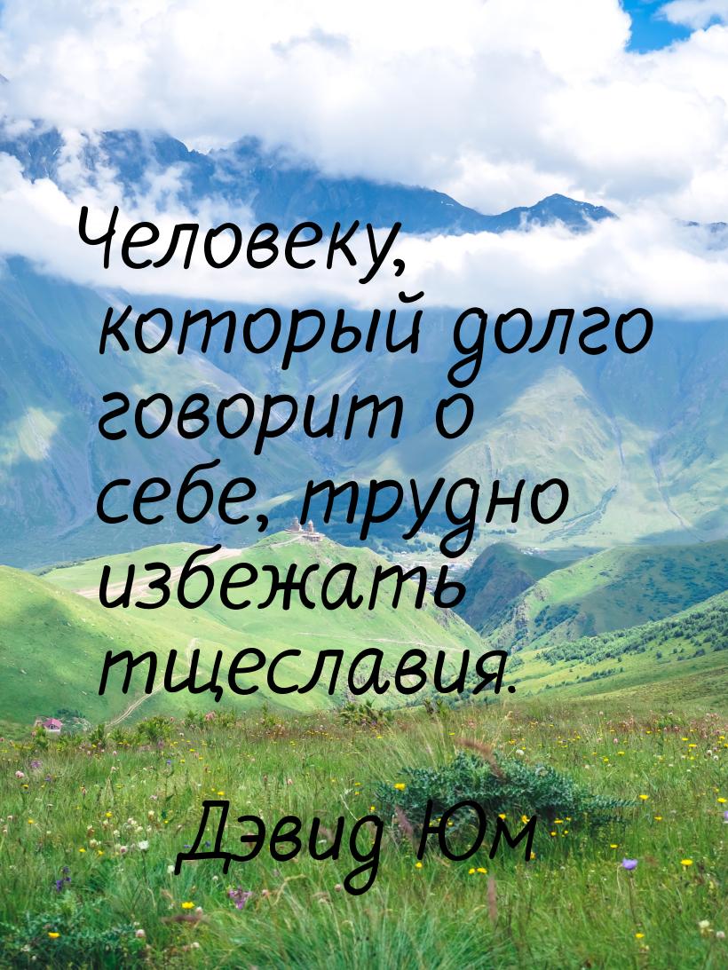 Человеку, который долго говорит о себе, трудно избежать тщеславия.