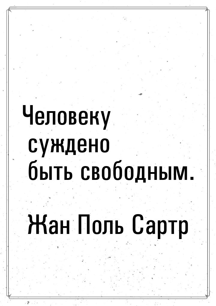 Человеку суждено быть свободным.