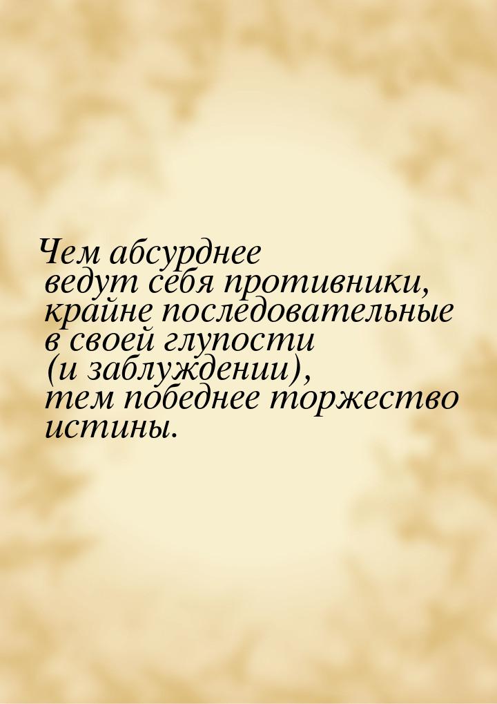 Чем абсурднее ведут себя противники, крайне последовательные в своей глупости (и заблужден