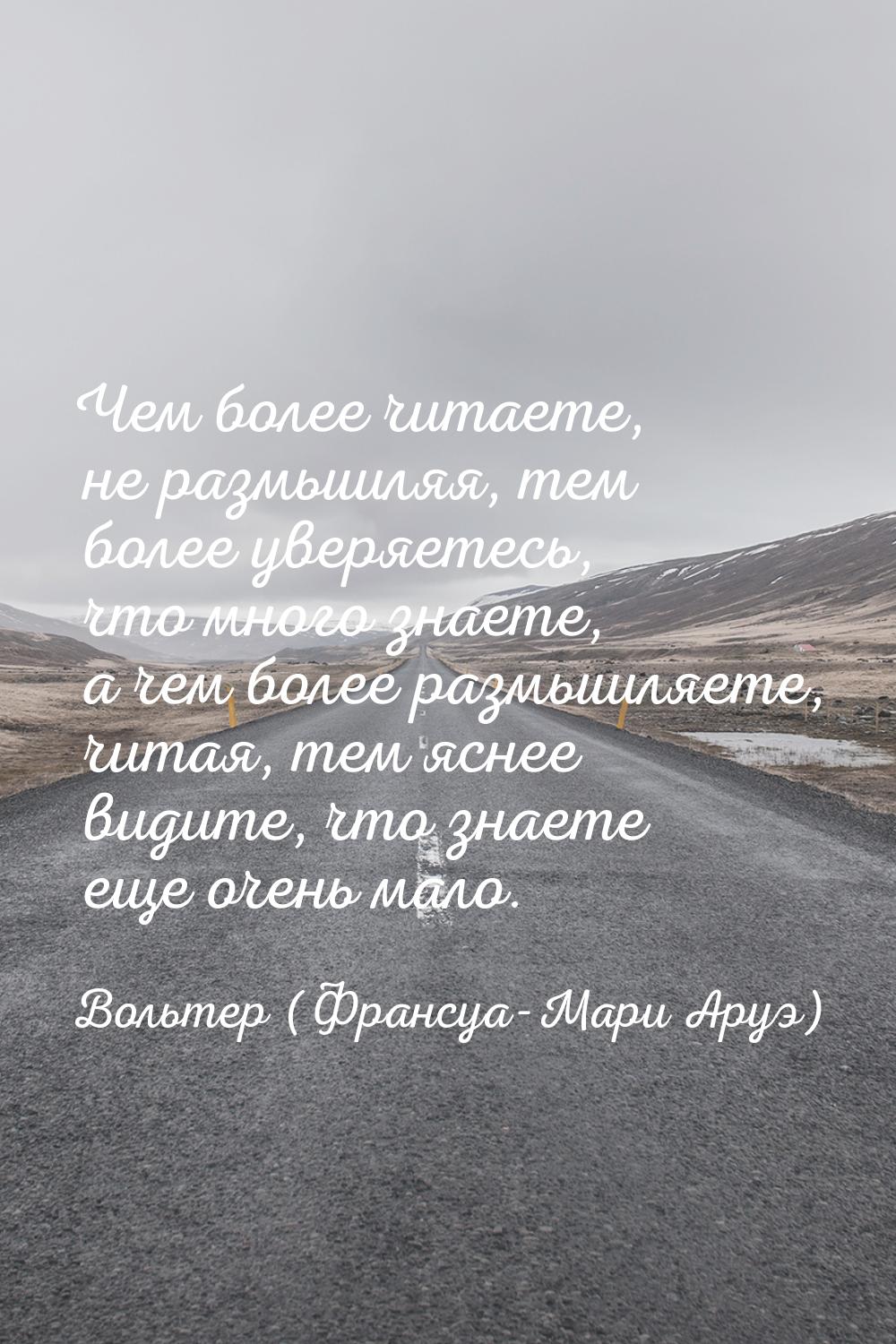 Чем более читаете, не размышляя, тем более уверяетесь, что много знаете, а чем более размы