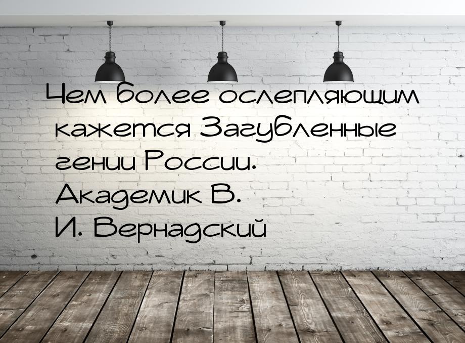 Чем более ослепляющим кажется Загубленные гении России. Академик В. И. Вернадский