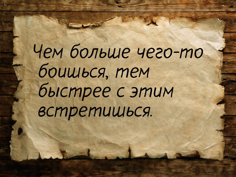 Чем больше чего-то боишься, тем быстрее с этим встретишься.