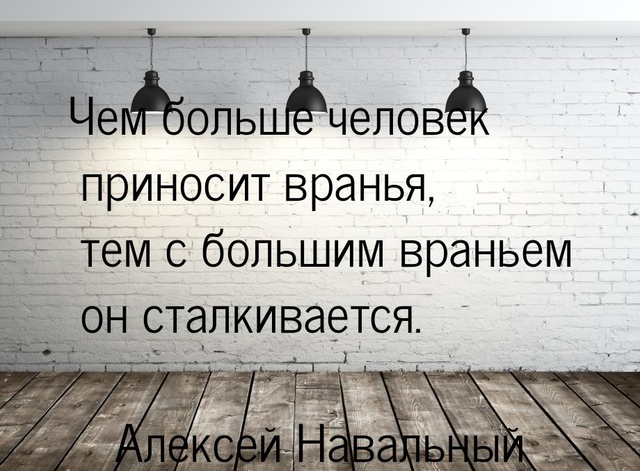 Чем больше человек приносит вранья, тем с большим враньем он сталкивается.