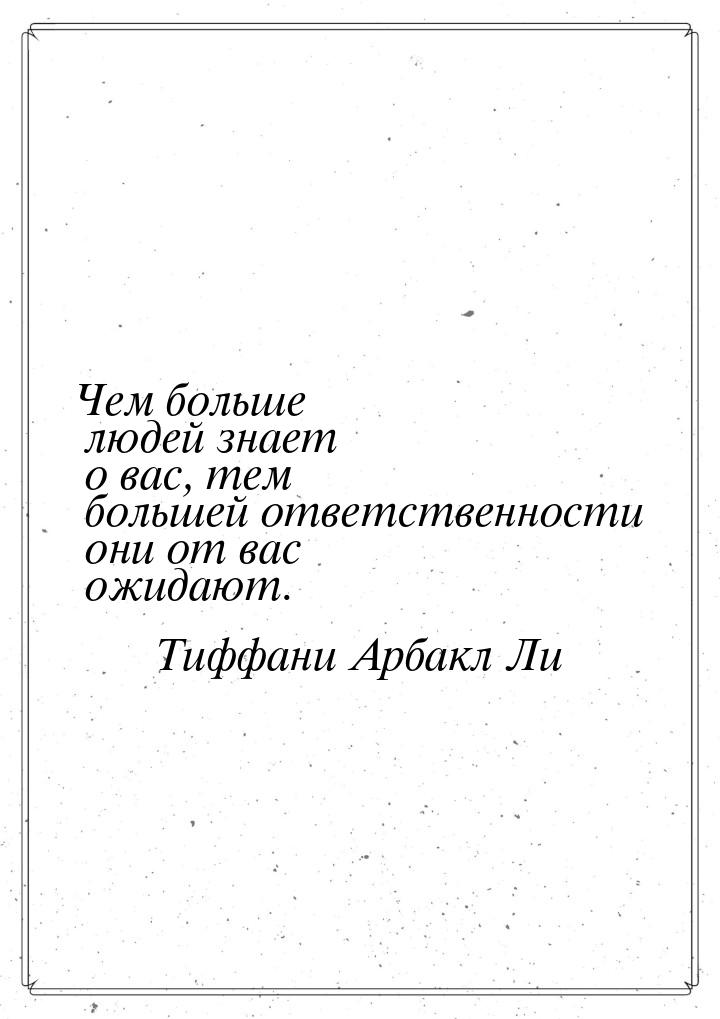 Чем больше людей знает о вас, тем большей ответственности они от вас ожидают.