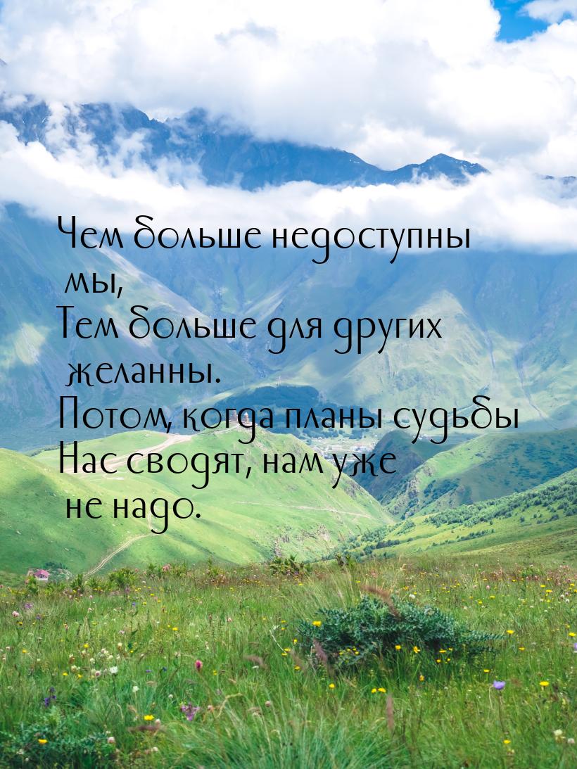 Чем больше недоступны мы, Тем больше для других желанны. Потом, когда планы судьбы Нас сво