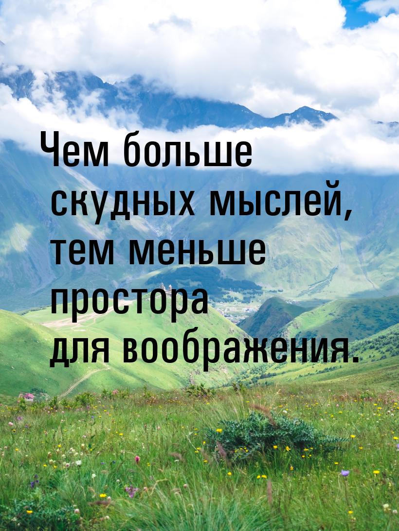 Чем больше скудных мыслей, тем меньше простора для воображения.