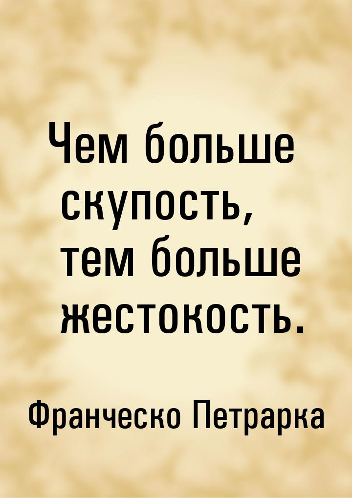 Чем больше скупость, тем больше жестокость.