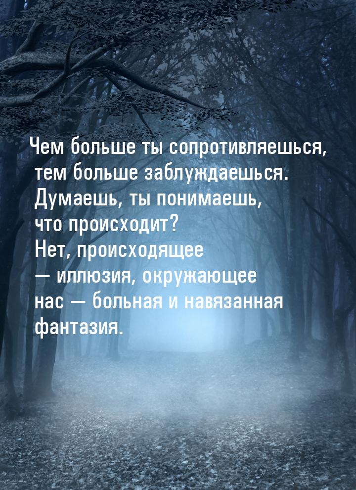 Чем больше ты сопротивляешься, тем больше заблуждаешься. Думаешь, ты понимаешь, что происх