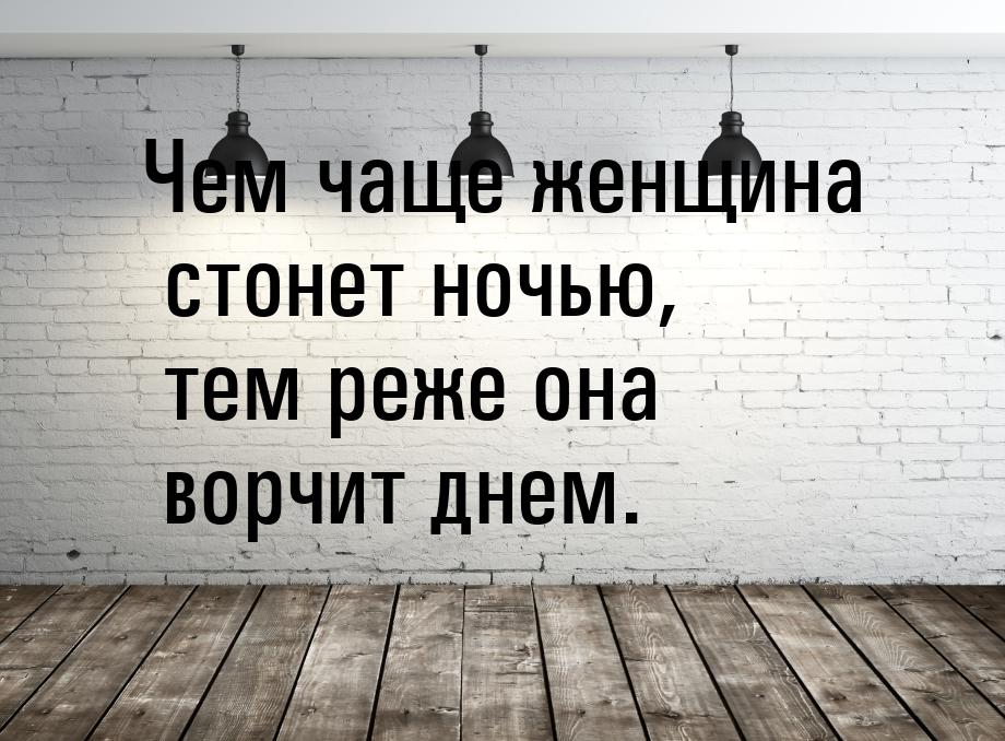 Пр чаще. Чем чаще женщина стонет. Чем чаще женщина стонет ночью тем реже она ворчит днём. Если женщина не стонет ночью то она ворчит днем. Чем больше женщина стонет ночью.