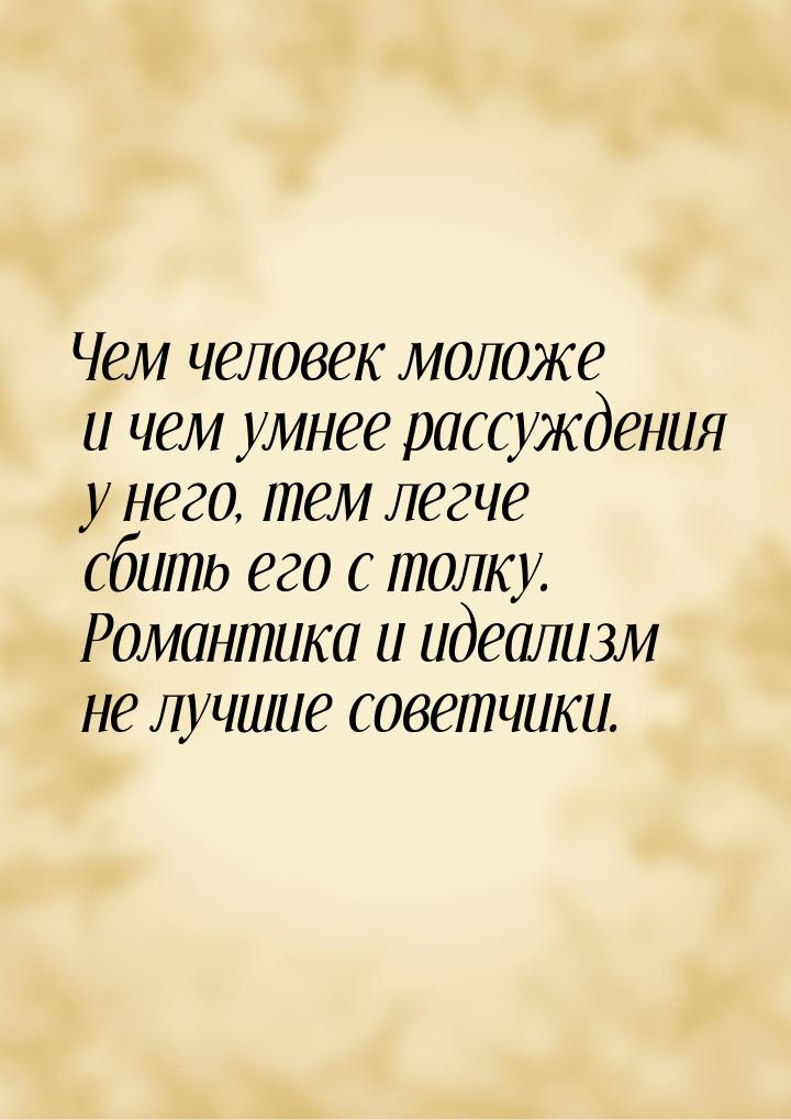 Чем человек моложе и чем умнее рассуждения у него, тем легче сбить его с толку. Романтика 