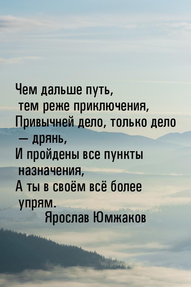 Чем дальше путь, тем реже приключения, Привычней дело, только дело  дрянь, И пройде