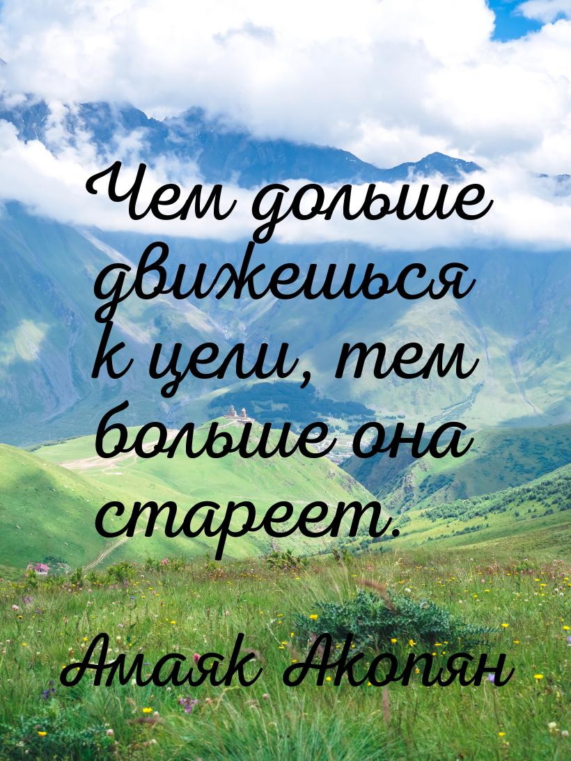 Чем дольше движешься к цели, тем больше она стареет.