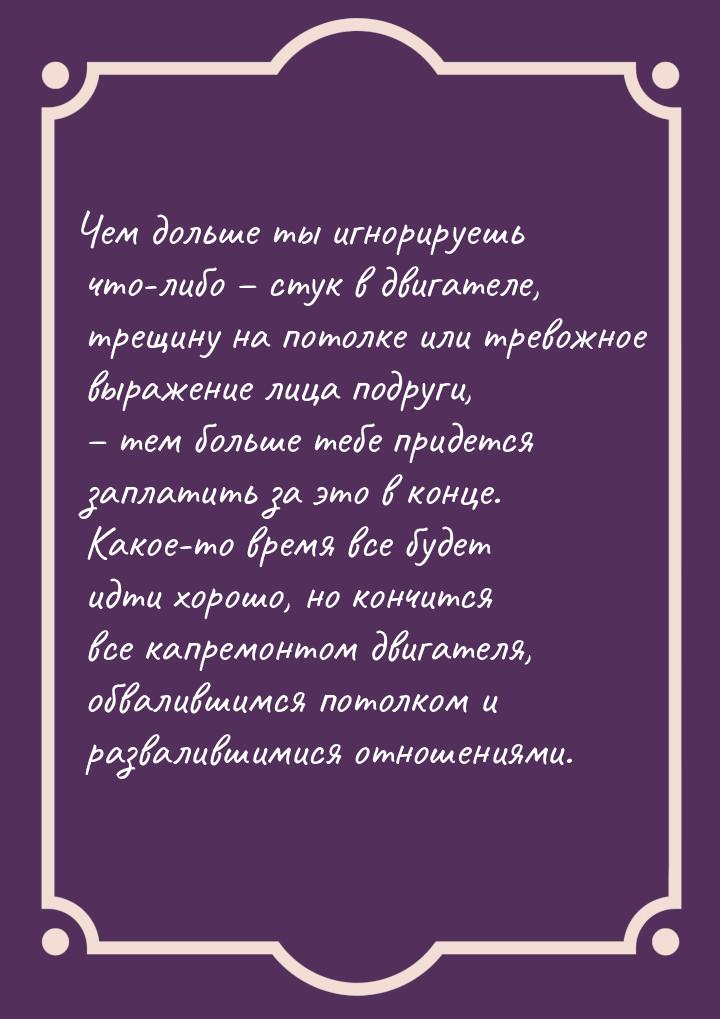 Чем дольше ты игнорируешь что-либо – стук в двигателе, трещину на потолке или тревожное вы