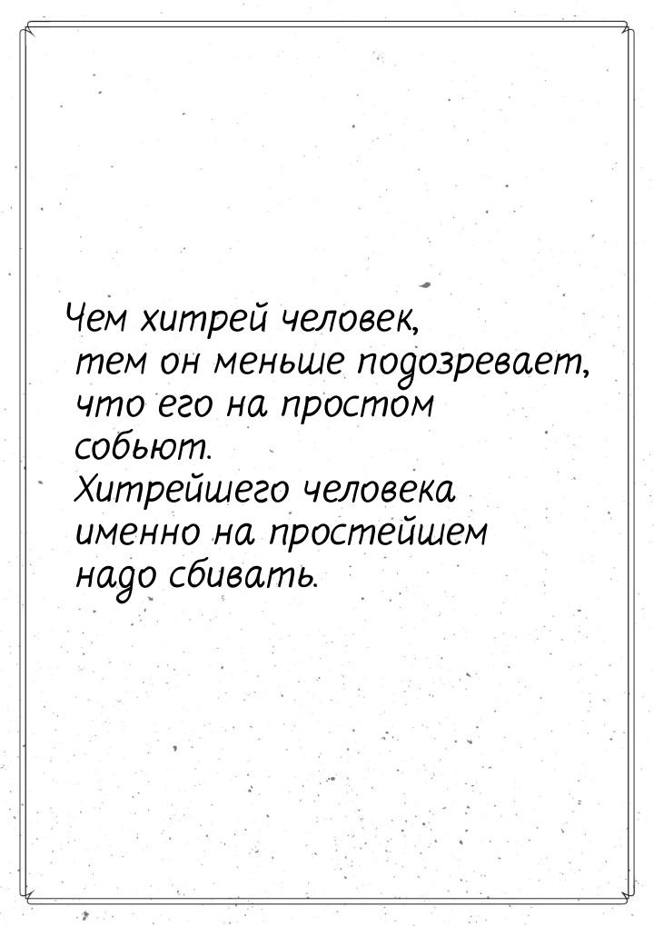 Чем хитрей человек, тем он меньше подозревает, что его на простом собьют. Хитрейшего челов