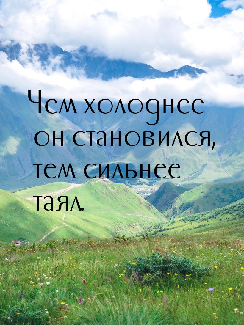 Чем холоднее он становился, тем сильнее таял.